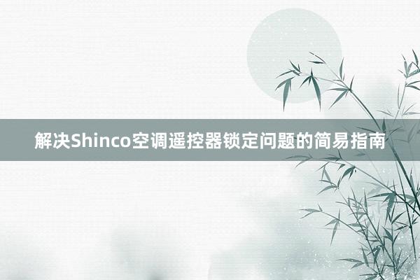 解决Shinco空调遥控器锁定问题的简易指南